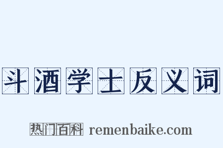 斗酒学士反义词是什么意思的图片